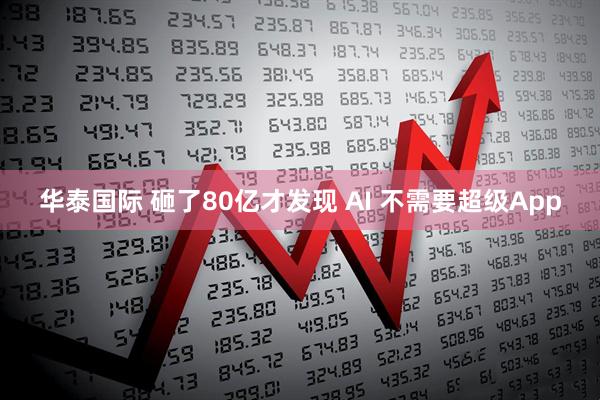 华泰国际 砸了80亿才发现 AI 不需要超级App