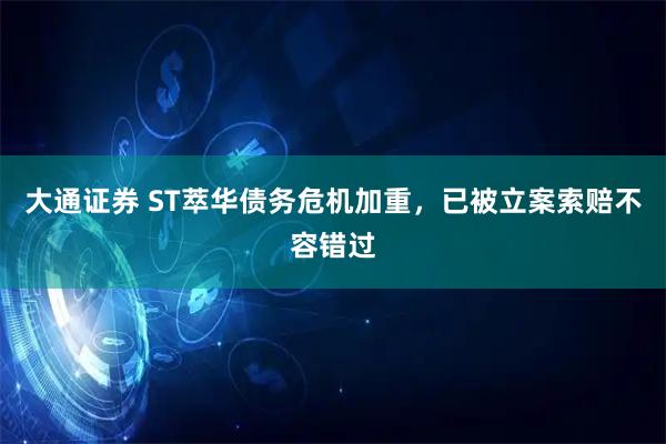 大通证券 ST萃华债务危机加重，已被立案索赔不容错过