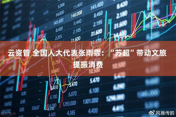 云资管 全国人大代表张雨霏：“苏超”带动文旅 提振消费