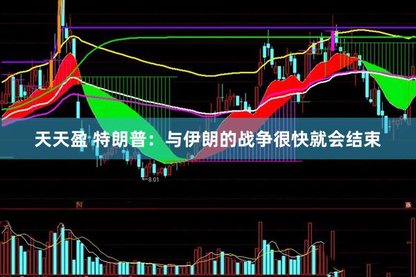 天天盈 特朗普：与伊朗的战争很快就会结束