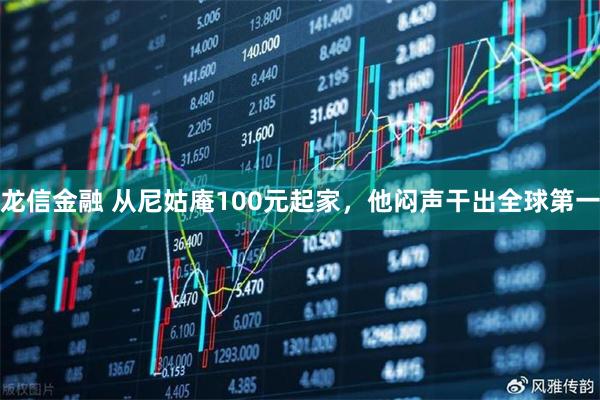 龙信金融 从尼姑庵100元起家，他闷声干出全球第一