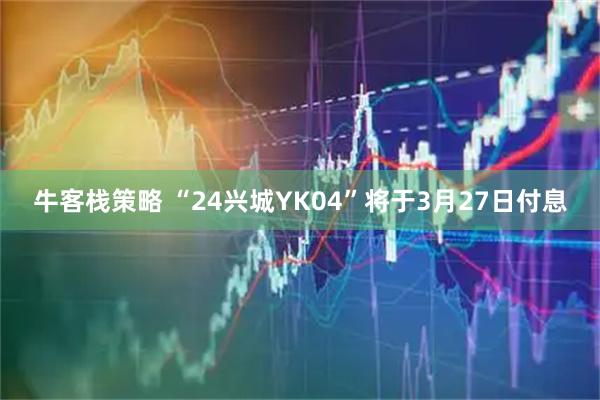 牛客栈策略 “24兴城YK04”将于3月27日付息