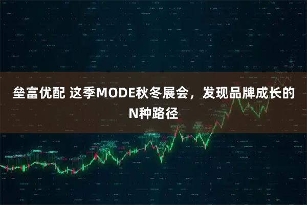 垒富优配 这季MODE秋冬展会，发现品牌成长的N种路径