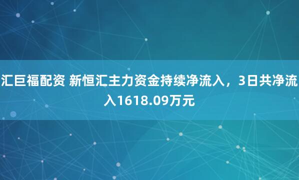 汇巨福配资 新恒汇主力资金持续净流入，3日共净流入1618.09万元
