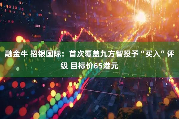 融金牛 招银国际：首次覆盖九方智投予“买入”评级 目标价65港元