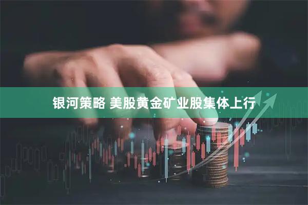 银河策略 美股黄金矿业股集体上行