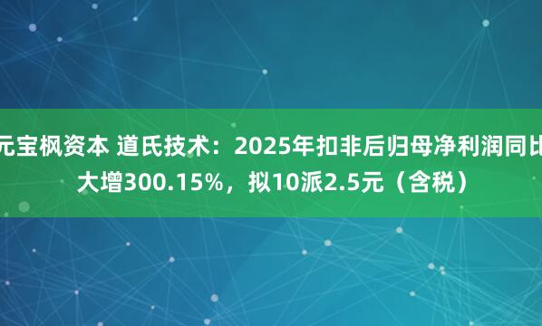 元宝枫资本 道氏技术：2025年扣非后归母净利润同比大增300.15%，拟10派2.5元（含税）