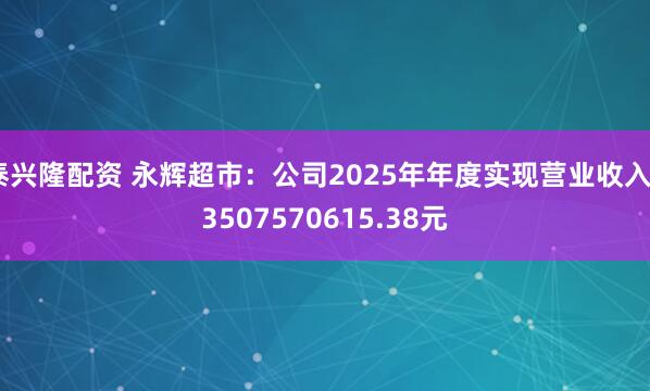 泰兴隆配资 永辉超市：公司2025年年度实现营业收入53507570615.38元