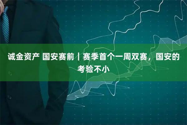 诚金资产 国安赛前｜赛季首个一周双赛，国安的考验不小