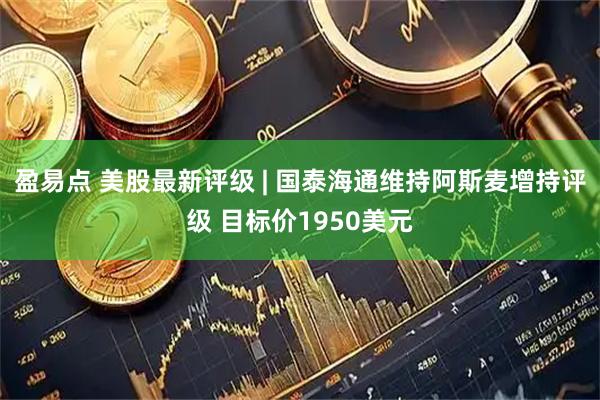 盈易点 美股最新评级 | 国泰海通维持阿斯麦增持评级 目标价1950美元