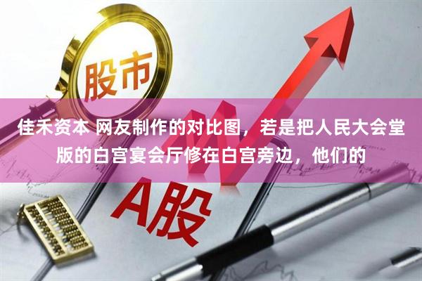佳禾资本 网友制作的对比图，若是把人民大会堂版的白宫宴会厅修在白宫旁边，他们的