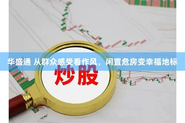 华盛通 从群众感受看作风，闲置危房变幸福地标