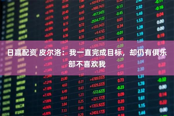 日赢配资 皮尔洛：我一直完成目标，却仍有俱乐部不喜欢我