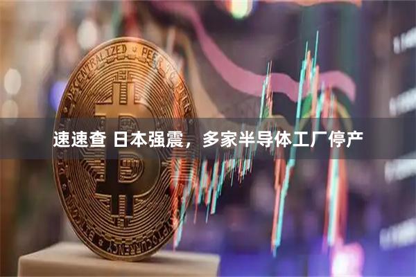 速速查 日本强震，多家半导体工厂停产