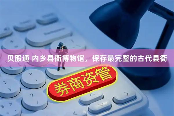 贝股通 内乡县衙博物馆，保存最完整的古代县衙