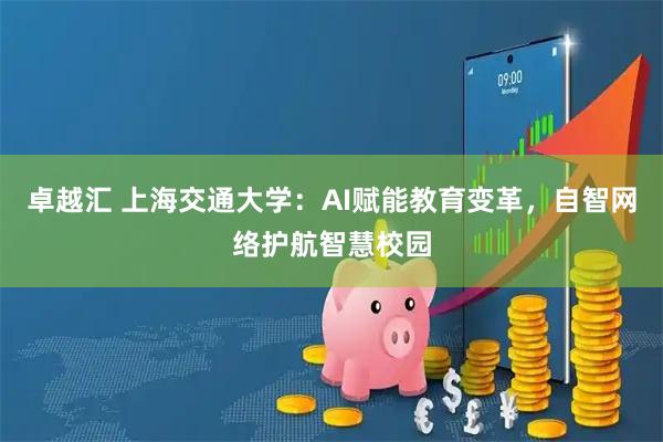 卓越汇 上海交通大学：AI赋能教育变革，自智网络护航智慧校园