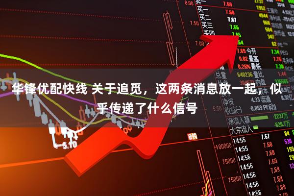 华锋优配快线 关于追觅，这两条消息放一起，似乎传递了什么信号
