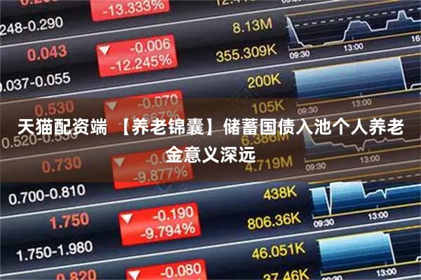 天猫配资端 【养老锦囊】储蓄国债入池个人养老金意义深远