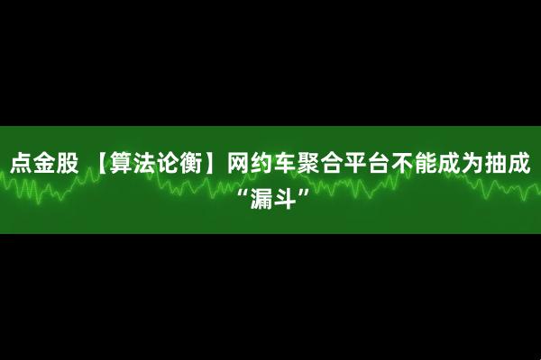 点金股 【算法论衡】网约车聚合平台不能成为抽成“漏斗”