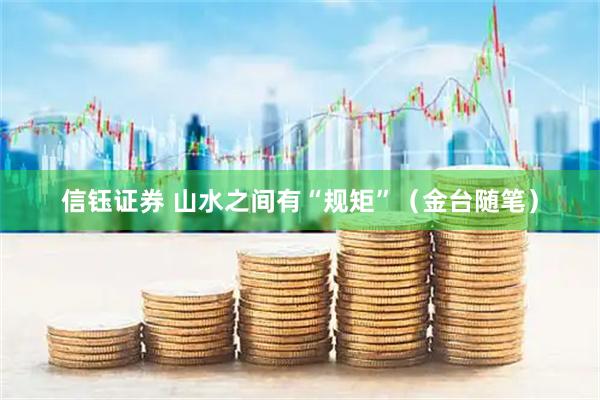 信钰证券 山水之间有“规矩”(金台随笔)