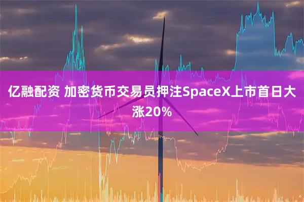 亿融配资 加密货币交易员押注SpaceX上市首日大涨20%