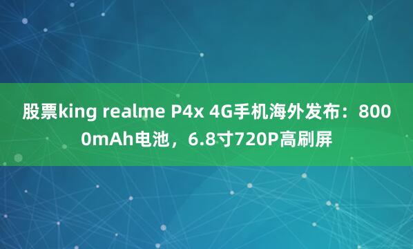 股票king realme P4x 4G手机海外发布：8000mAh电池，6.8寸720P高刷屏