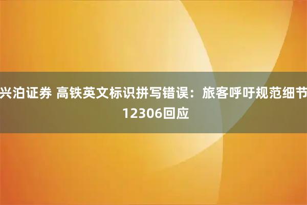 兴泊证券 高铁英文标识拼写错误：旅客呼吁规范细节 12306回应