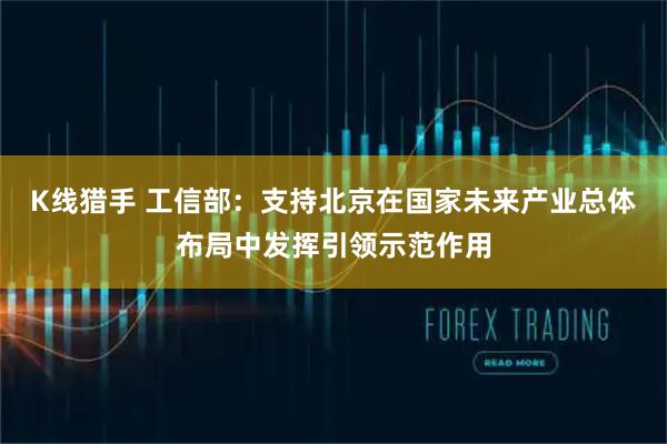 K线猎手 工信部：支持北京在国家未来产业总体布局中发挥引领示范作用