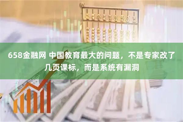 658金融网 中国教育最大的问题，不是专家改了几页课标，而是系统有漏洞