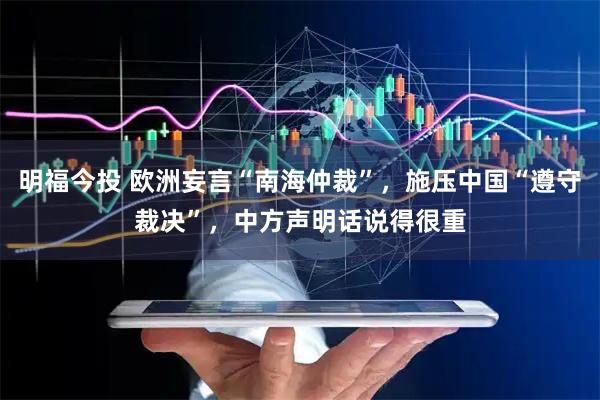 明福今投 欧洲妄言“南海仲裁”，施压中国“遵守裁决”，中方声明话说得很重