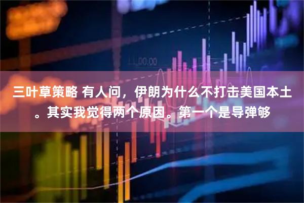 三叶草策略 有人问，伊朗为什么不打击美国本土。其实我觉得两个原因。第一个是导弹够