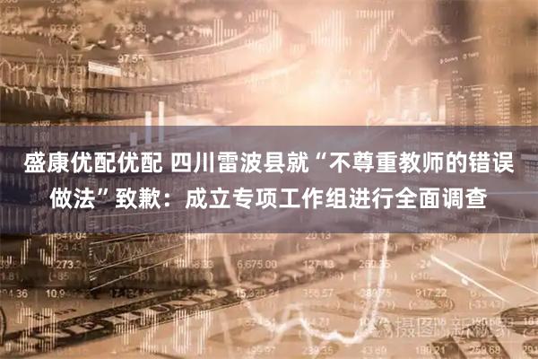 盛康优配优配 四川雷波县就“不尊重教师的错误做法”致歉：成立专项工作组进行全面调查